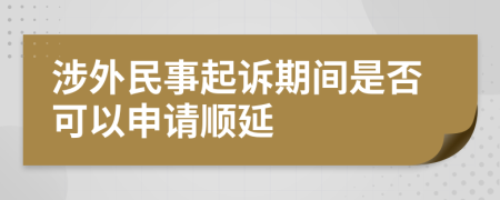 涉外民事起诉期间是否可以申请顺延