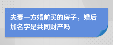 夫妻一方婚前买的房子，婚后加名字是共同财产吗