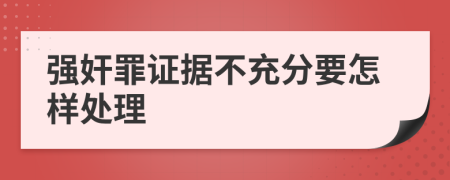 强奸罪证据不充分要怎样处理