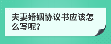 夫妻婚姻协议书应该怎么写呢？