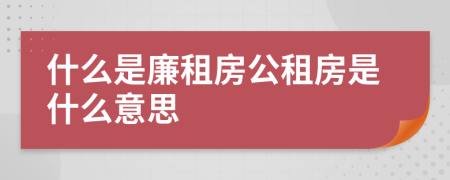 什么是廉租房公租房是什么意思