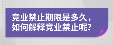 竞业禁止期限是多久，如何解释竞业禁止呢？