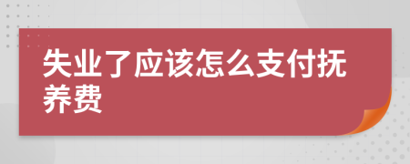 失业了应该怎么支付抚养费