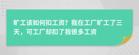 旷工该如何扣工资？我在工厂旷工了三天，可工厂却扣了我很多工资