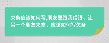 欠条应该如何写,朋友要跟我借钱，让另一个朋友来拿，应该如何写欠条