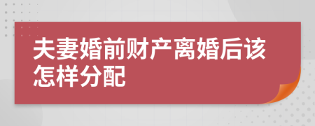 夫妻婚前财产离婚后该怎样分配