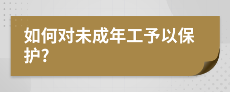 如何对未成年工予以保护?