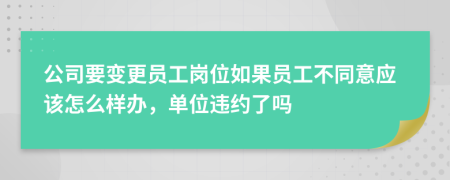 公司要变更员工岗位如果员工不同意应该怎么样办，单位违约了吗