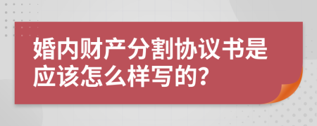 婚内财产分割协议书是应该怎么样写的？