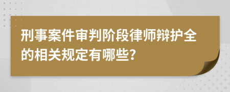 刑事案件审判阶段律师辩护全的相关规定有哪些？