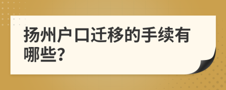 扬州户口迁移的手续有哪些？