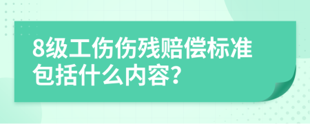 8级工伤伤残赔偿标准包括什么内容？