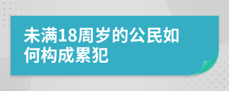 未满18周岁的公民如何构成累犯