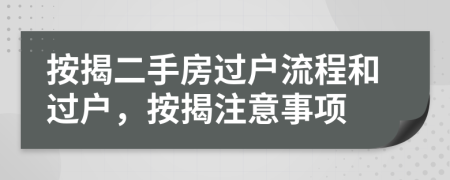 按揭二手房过户流程和过户，按揭注意事项