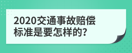 2020交通事故赔偿标准是要怎样的？