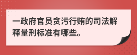 一政府官员贪污行贿的司法解释量刑标准有哪些。