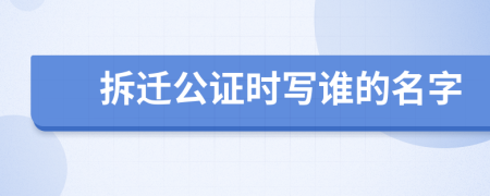 拆迁公证时写谁的名字