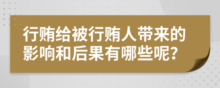 行贿给被行贿人带来的影响和后果有哪些呢？