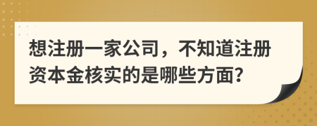 想注册一家公司，不知道注册资本金核实的是哪些方面？