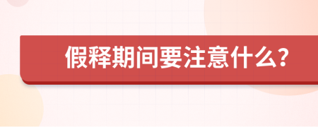 假释期间要注意什么？