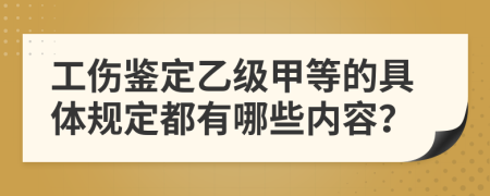 工伤鉴定乙级甲等的具体规定都有哪些内容？