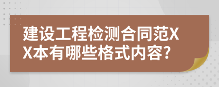 建设工程检测合同范XX本有哪些格式内容?