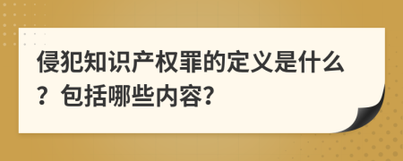 侵犯知识产权罪的定义是什么？包括哪些内容？