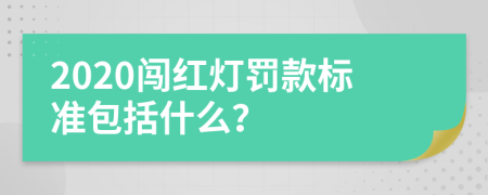 2020闯红灯罚款标准包括什么？