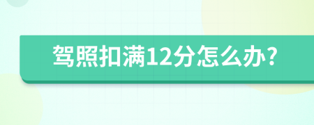 驾照扣满12分怎么办?