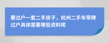 要过户一套二手房子，杭州二手车带牌过户具体需要哪些资料呢