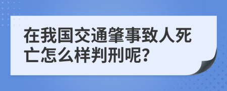 在我国交通肇事致人死亡怎么样判刑呢？