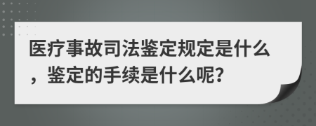 医疗事故司法鉴定规定是什么，鉴定的手续是什么呢？