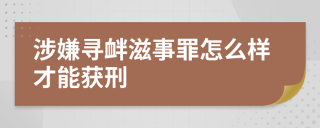 涉嫌寻衅滋事罪怎么样才能获刑