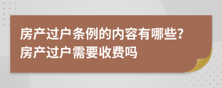 房产过户条例的内容有哪些？房产过户需要收费吗