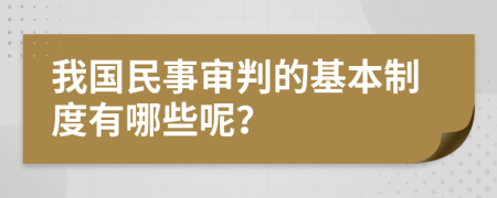 我国民事审判的基本制度有哪些呢？