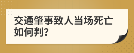 交通肇事致人当场死亡如何判？
