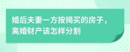 婚后夫妻一方按揭买的房子，离婚财产该怎样分割