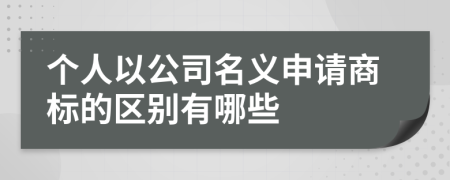 个人以公司名义申请商标的区别有哪些