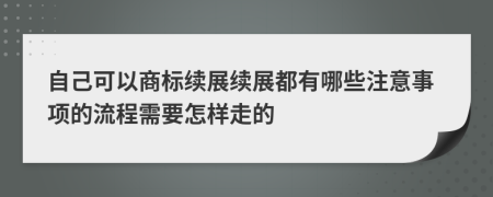 自己可以商标续展续展都有哪些注意事项的流程需要怎样走的