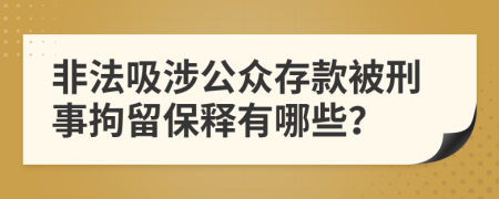 非法吸涉公众存款被刑事拘留保释有哪些？