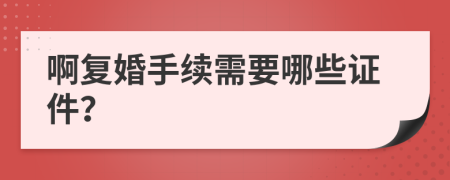 啊复婚手续需要哪些证件？