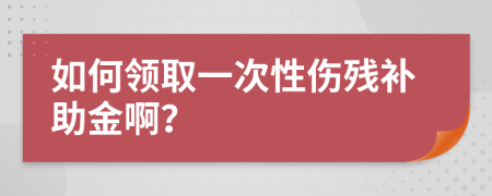 如何领取一次性伤残补助金啊？