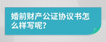 婚前财产公证协议书怎么样写呢？