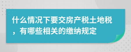 什么情况下要交房产税土地税，有哪些相关的缴纳规定