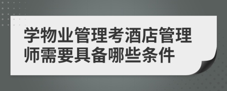 学物业管理考酒店管理师需要具备哪些条件