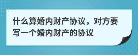 什么算婚内财产协议，对方要写一个婚内财产的协议