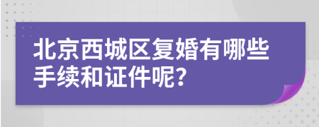 北京西城区复婚有哪些手续和证件呢？