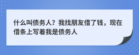 什么叫债务人？我找朋友借了钱，现在借条上写着我是债务人