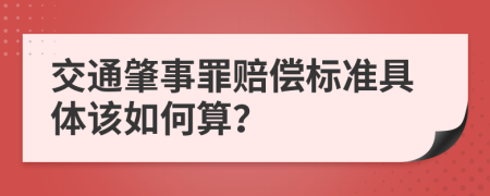 交通肇事罪赔偿标准具体该如何算？