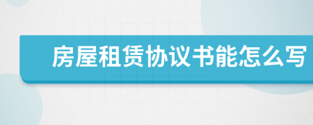 房屋租赁协议书能怎么写